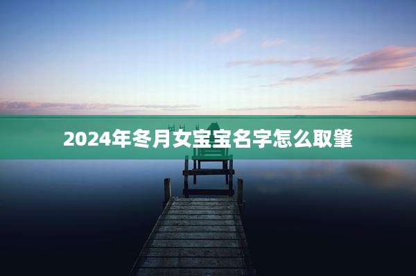 2024年冬月女宝宝名字怎么取肇