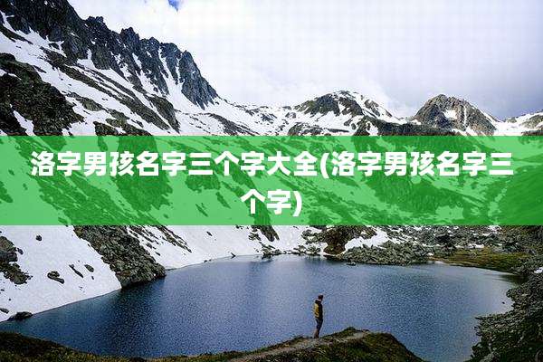 洛字男孩名字三个字大全(洛字男孩名字三个字)