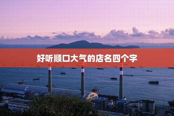 好听顺口大气的店名四个字