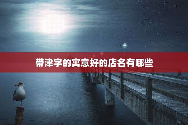 带津字的寓意好的店名有哪些