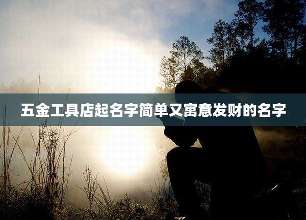 五金工具店起名字简单又寓意发财的名字