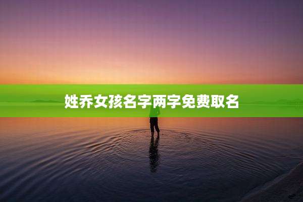 姓乔女孩名字两字免费取名