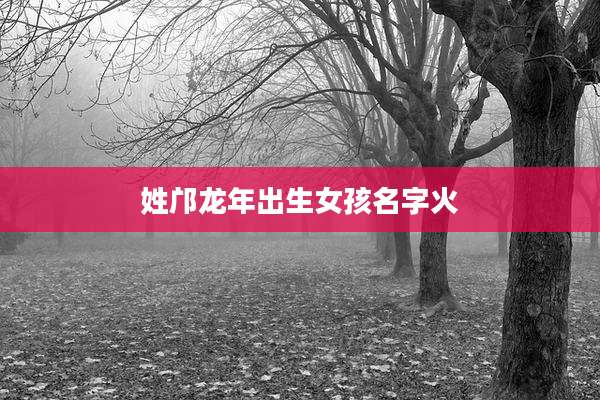 姓邝龙年出生女孩名字火
