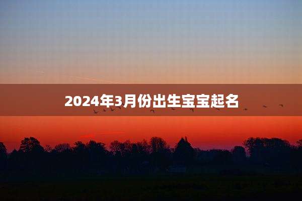 2024年3月份出生宝宝起名