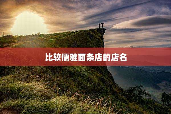 比较儒雅面条店的店名