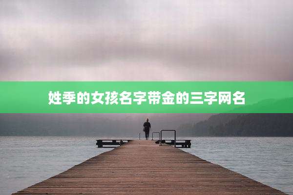姓季的女孩名字带金的三字网名