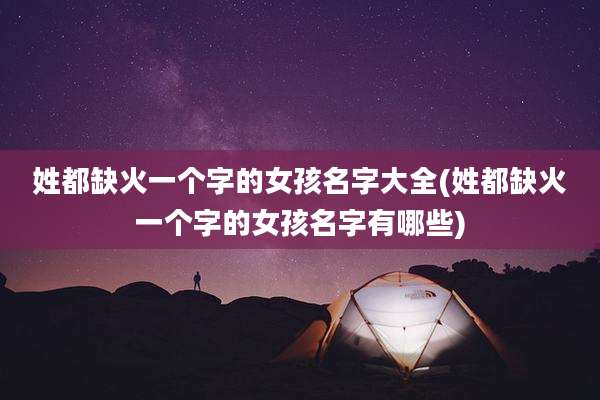 姓都缺火一个字的女孩名字大全(姓都缺火一个字的女孩名字有哪些)