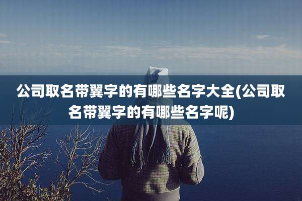 公司取名带翼字的有哪些名字大全(公司取名带翼字的有哪些名字呢)