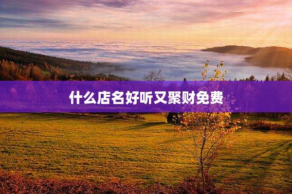 什么店名好听又聚财免费