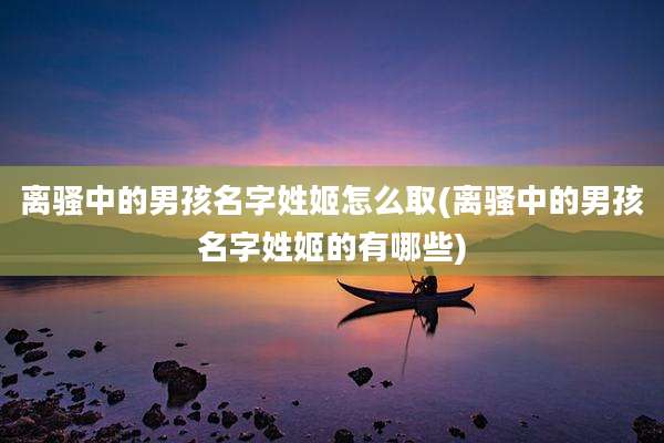 离骚中的男孩名字姓姬怎么取(离骚中的男孩名字姓姬的有哪些)