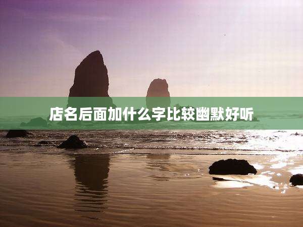 店名后面加什么字比较幽默好听