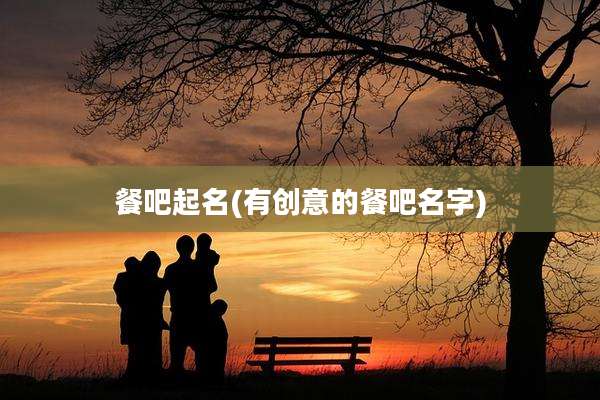 餐吧起名(有创意的餐吧名字)