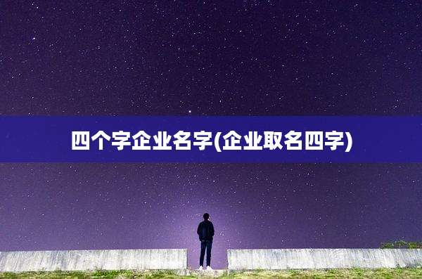四个字企业名字(企业取名四字)