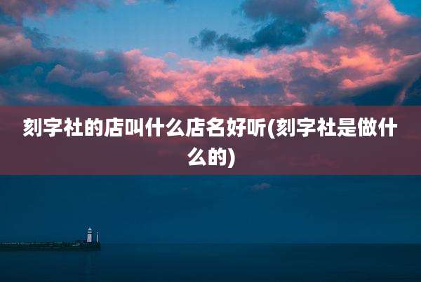 刻字社的店叫什么店名好听(刻字社是做什么的)