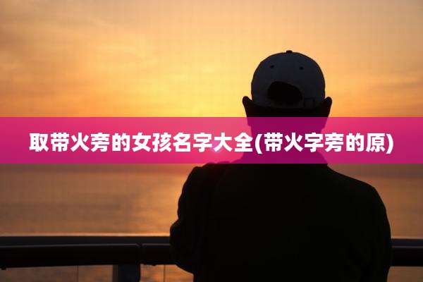 取带火旁的女孩名字大全(带火字旁的原)