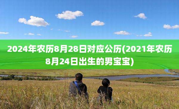 2024年农历8月28日对应公历(2021年农历8月24日出生的男宝宝)