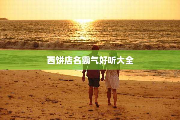 西饼店名霸气好听大全