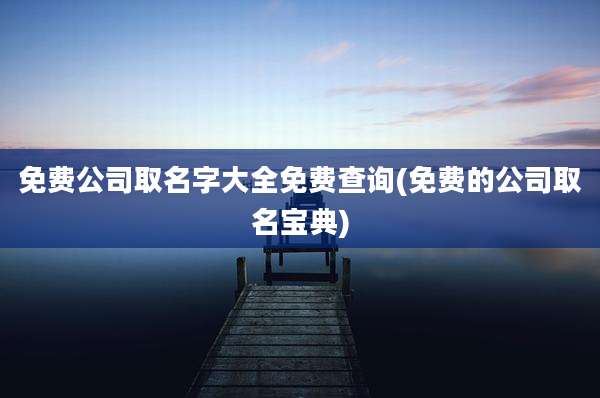 免费公司取名字大全免费查询(免费的公司取名宝典)