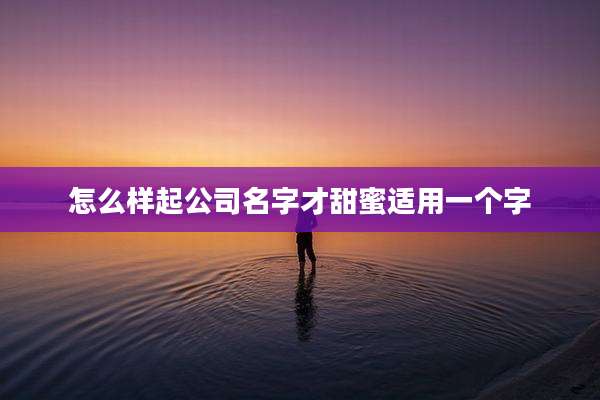 怎么样起公司名字才甜蜜适用一个字