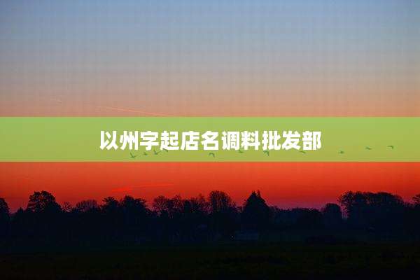 以州字起店名调料批发部