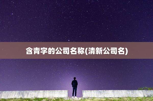 含青字的公司名称(清新公司名)