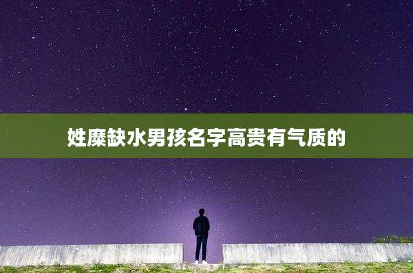 姓糜缺水男孩名字高贵有气质的