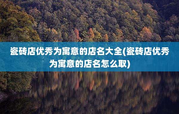 瓷砖店优秀为寓意的店名大全(瓷砖店优秀为寓意的店名怎么取)