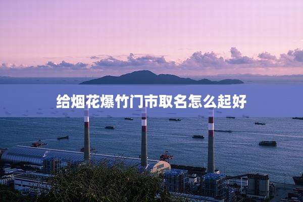 给烟花爆竹门市取名怎么起好