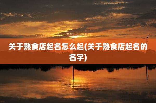 关于熟食店起名怎么起(关于熟食店起名的名字)