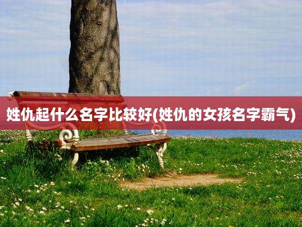 姓仇起什么名字比较好(姓仇的女孩名字霸气)