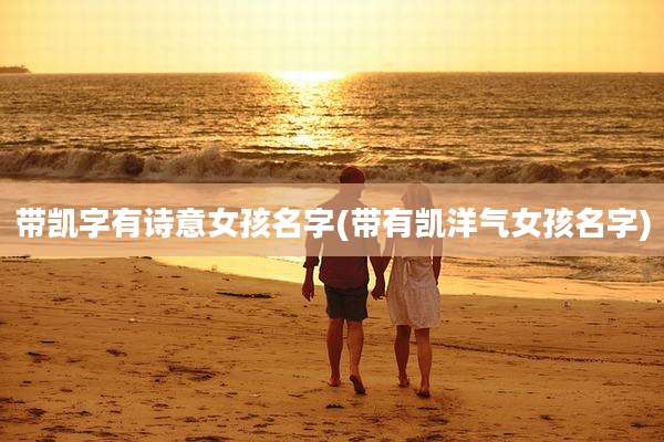 带凯字有诗意女孩名字(带有凯洋气女孩名字)