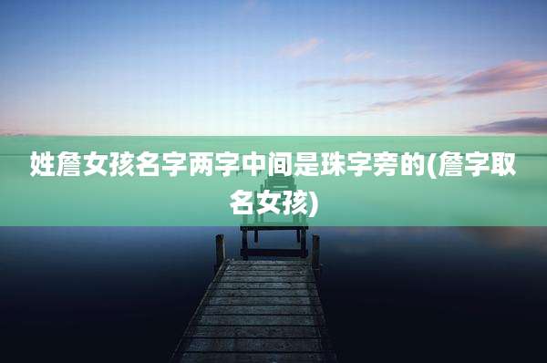 姓詹女孩名字两字中间是珠字旁的(詹字取名女孩)