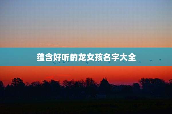 蕴含好听的龙女孩名字大全