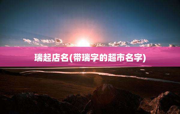 瑞起店名(带瑞字的超市名字)