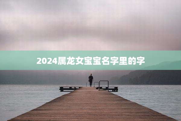 2024属龙女宝宝名字里的字