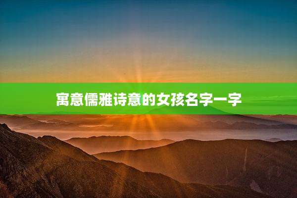 寓意儒雅诗意的女孩名字一字