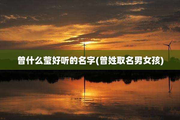 曾什么莹好听的名字(曾姓取名男女孩)