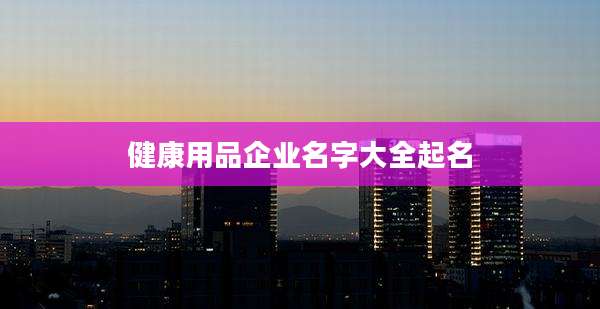 健康用品企业名字大全起名