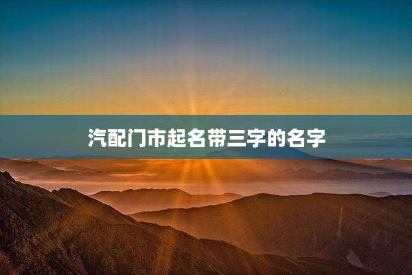 汽配门市起名带三字的名字