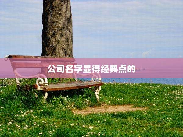 公司名字显得经典点的