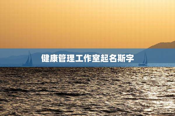 健康管理工作室起名斯字