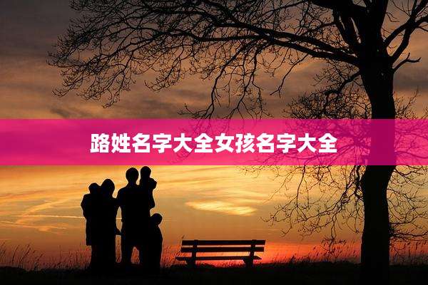 路姓名字大全女孩名字大全
