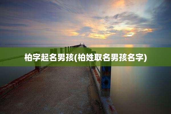 柏字起名男孩(柏姓取名男孩名字)