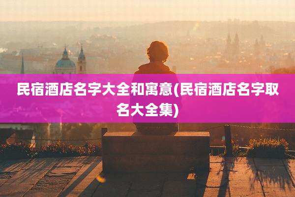 民宿酒店名字大全和寓意(民宿酒店名字取名大全集)