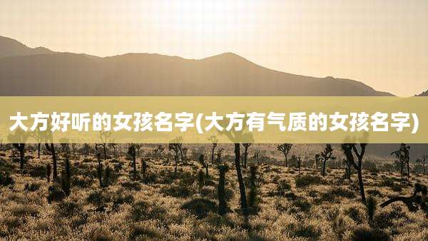 大方好听的女孩名字(大方有气质的女孩名字)