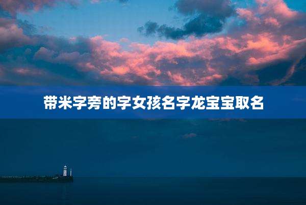 带米字旁的字女孩名字龙宝宝取名
