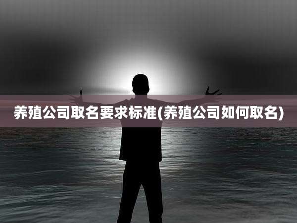 养殖公司取名要求标准(养殖公司如何取名)
