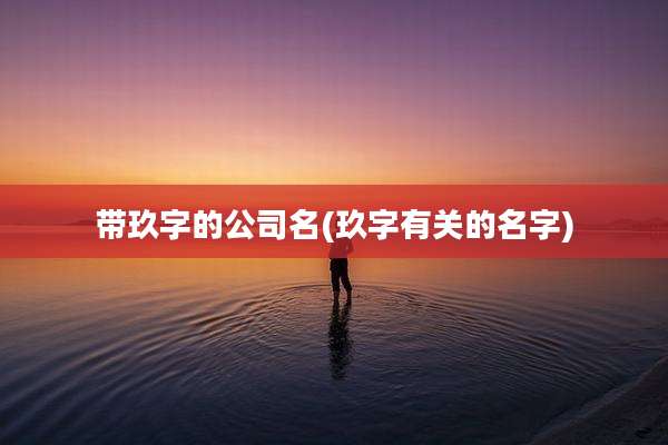 带玖字的公司名(玖字有关的名字)