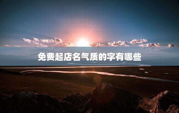 免费起店名气质的字有哪些