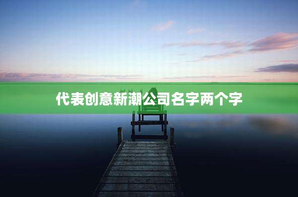 代表创意新潮公司名字两个字